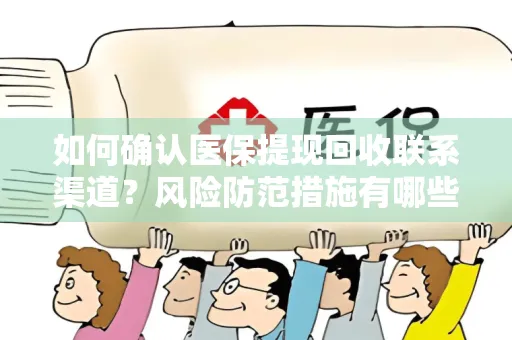 如何确认医保提现回收联系渠道？风险防范措施有哪些？